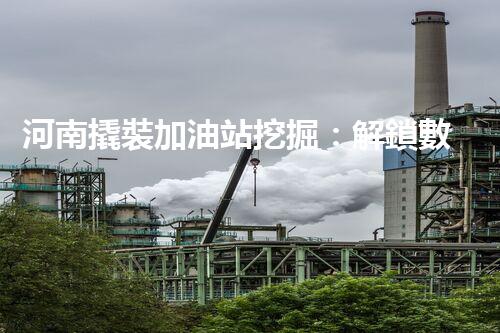 河南撬裝加油站挖掘：解鎖數(shù)字營銷的秘密！